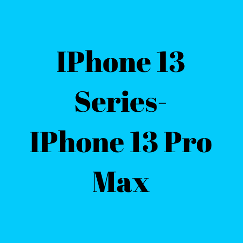 IPhone 13 Series- IPhone 13 Pro Max